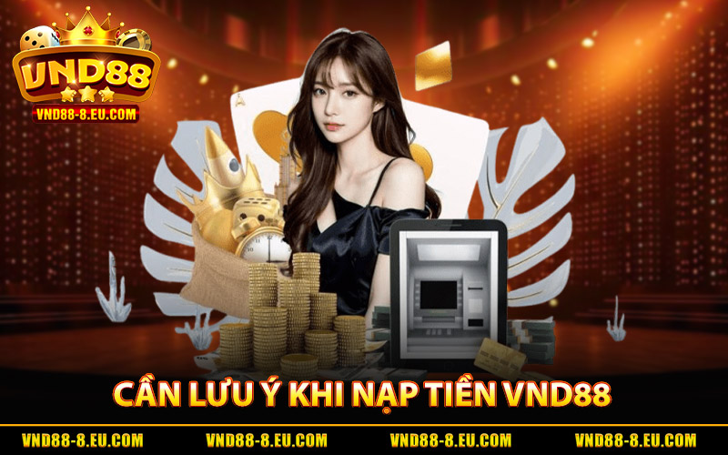 Cần Lưu Ý Những Gì Khi Tiến Hành Nạp Tiền VND88?