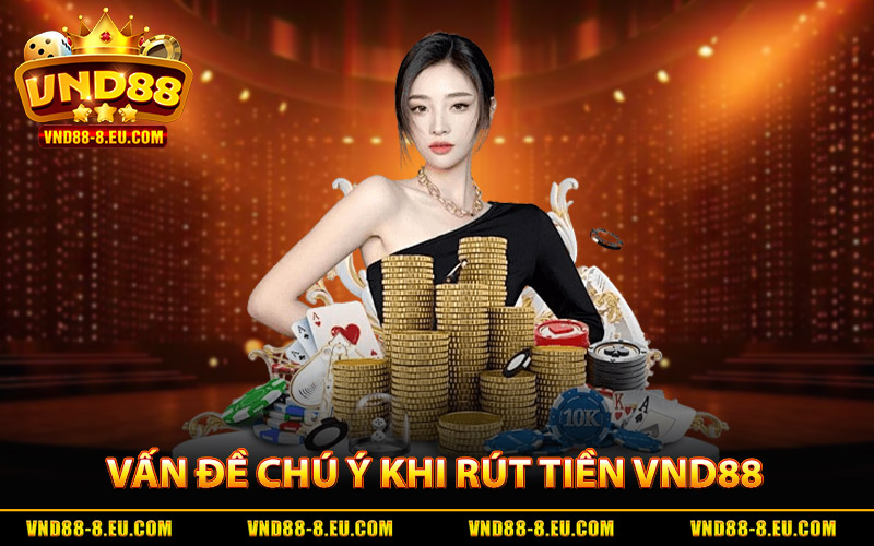 Rút Tiền VND88 - Giải Ngân Nhanh Gọn, Nhận Tiền Tức Thì 4 Vấn Đề Đáng Chú Ý Khi Rút tiền VND88